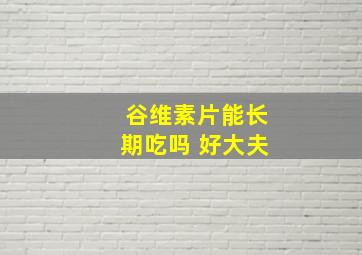 谷维素片能长期吃吗 好大夫